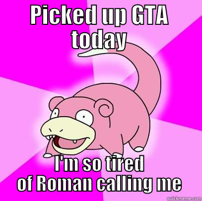 PICKED UP GTA TODAY I'M SO TIRED OF ROMAN CALLING ME Slowpoke