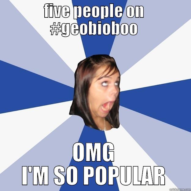 FIVE PEOPLE ON #GEOBIOBOO OMG I'M SO POPULAR Annoying Facebook Girl