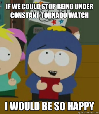 If we could stop being under constant tornado watch I would be so happy  Craig - I would be so happy