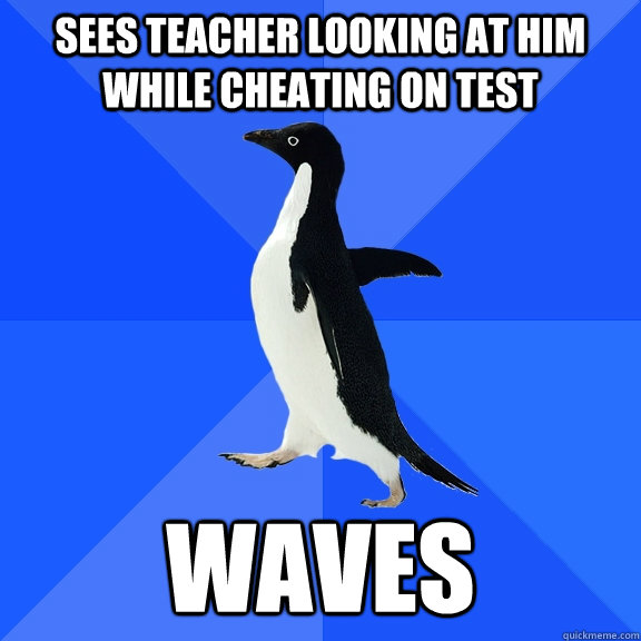 sees teacher looking at him while cheating on test waves  Socially Awkward Penguin