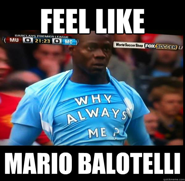 FEEL LIKE MARIO BALOTELLI  Why Always Me