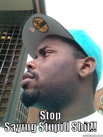  STOP SAYING STUPID SHIT!! Misc