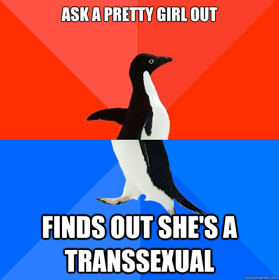 Ask a pretty girl out Finds out she's a Transsexual  Socially Awesome Awkward Penguin