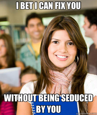 I BET I CAN FIX YOU WITHOUT BEING SEDUCED BY YOU  Sheltered College Freshman