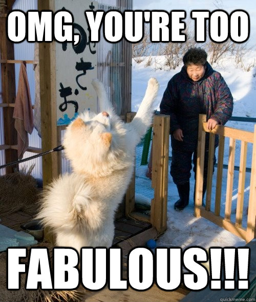 OMG, YOU'RE TOO FABULOUS!!!  Fabulous dog