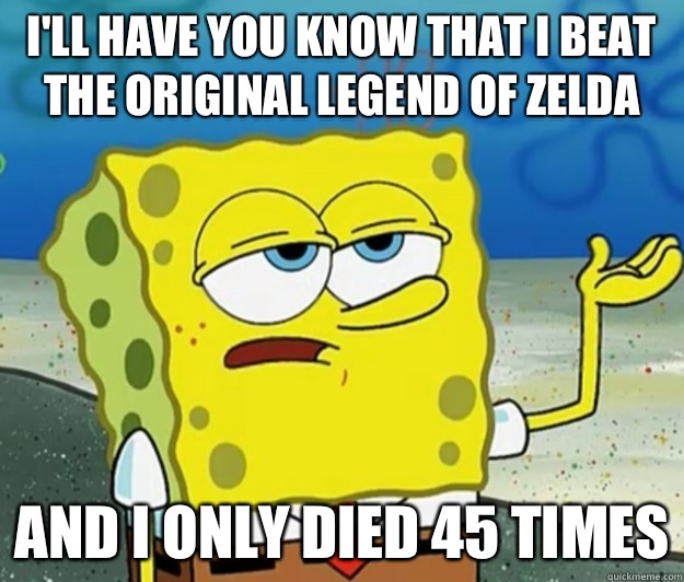 I'll have you know that i beat the original legend of zelda And i only died 45 times  Tough Spongebob