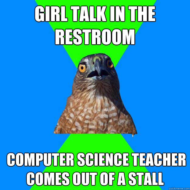 GIRL TALK IN THE RESTROOM  COMPUTER SCIENCE TEACHER COMES OUT OF A STALL  Hawkward