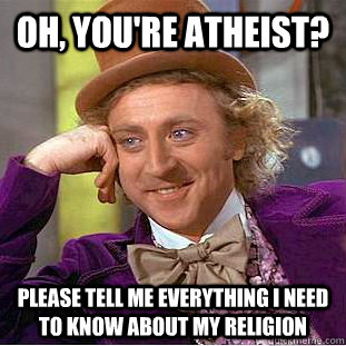 Oh, You're Atheist? Please tell me everything i need to know about my religion  Creepy Wonka