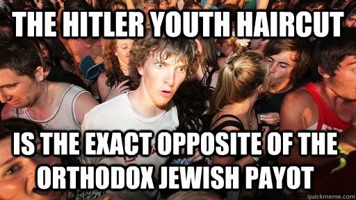 The Hitler Youth haircut is the exact opposite of the Orthodox Jewish Payot - The Hitler Youth haircut is the exact opposite of the Orthodox Jewish Payot  Sudden Clarity Clarence
