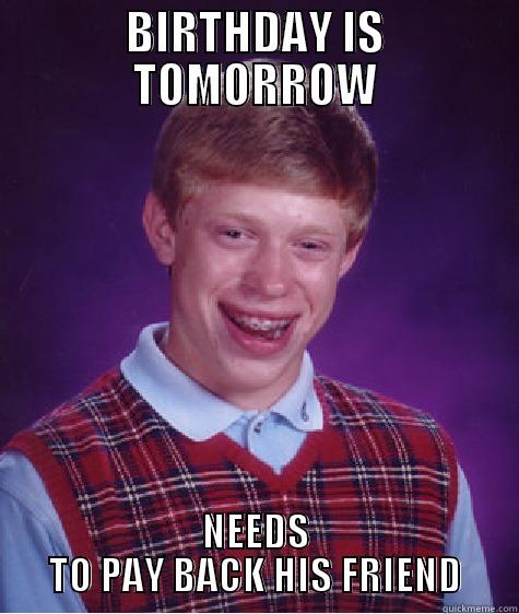 BIRTHDAY IS TOMORROW NEEDS TO PAY BACK HIS FRIEND Bad Luck Brian