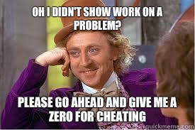 Oh I didn't show work on a problem? Please go ahead and give me a zero for cheating - Oh I didn't show work on a problem? Please go ahead and give me a zero for cheating  Willy Wonka Basketball Meme