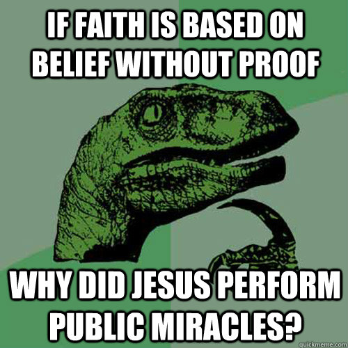 if faith is based on belief without proof why did Jesus perform public miracles?  Philosoraptor
