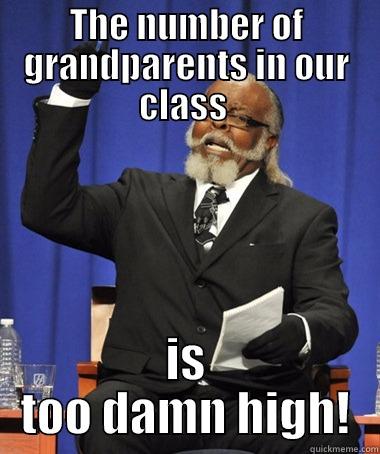 THE NUMBER OF GRANDPARENTS IN OUR CLASS  IS TOO DAMN HIGH! The Rent Is Too Damn High