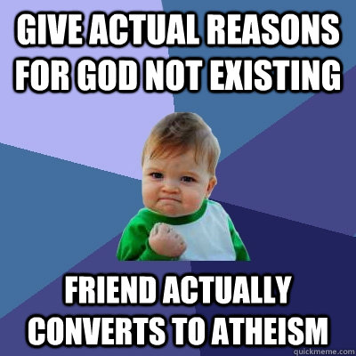 give actual reasons for god not existing friend actually converts to atheism  Success Kid