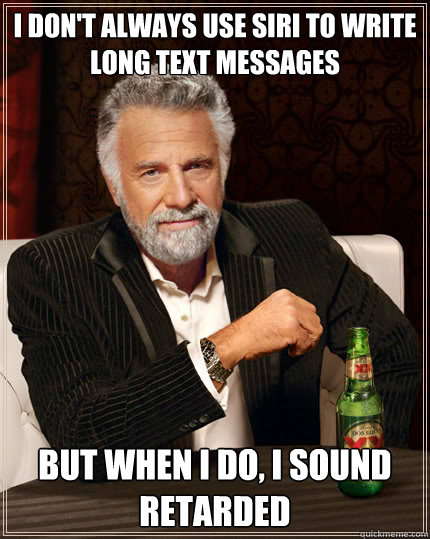 I don't always use siri to write long text messages But when i do, I sound retarded - I don't always use siri to write long text messages But when i do, I sound retarded  The Most Interesting Man In The World