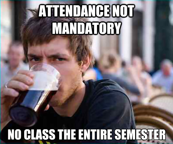 attendance not mandatory no class the entire semester  Lazy College Senior