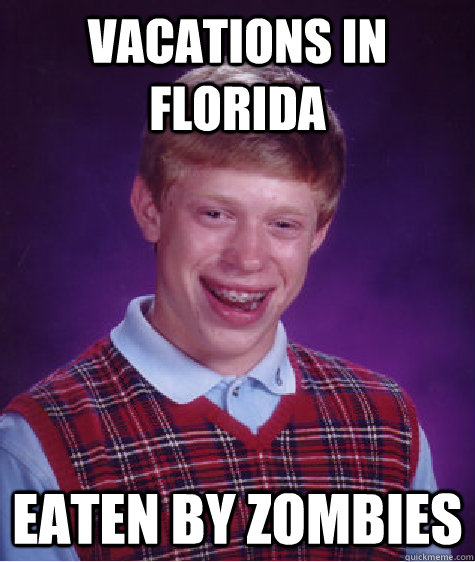 Vacations in Florida eaten by zombies  Bad Luck Brian
