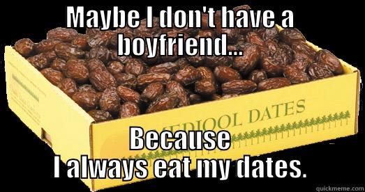 MAYBE I DON'T HAVE A BOYFRIEND... BECAUSE I ALWAYS EAT MY DATES. Misc