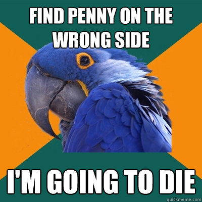 Find penny on the wrong side I'm going to die  Paranoid Parrot