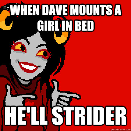 when dave mounts a girl in bed he'll strider  Bad Joke Aradia