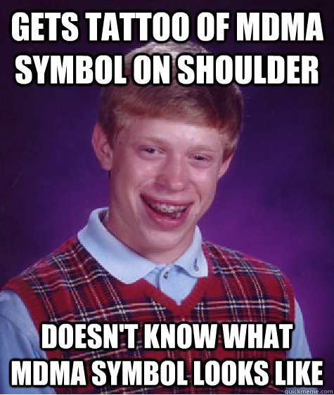gets tattoo of mdma symbol on shoulder doesn't know what mdma symbol looks like  - gets tattoo of mdma symbol on shoulder doesn't know what mdma symbol looks like   Bad Luck Brian