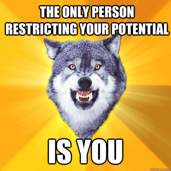 the only person restricting your potential is you - the only person restricting your potential is you  Courage Wolf