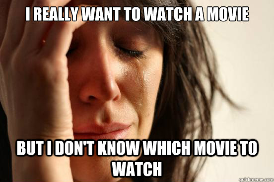 I really want to watch a movie but I don't know which movie to watch  First World Problems