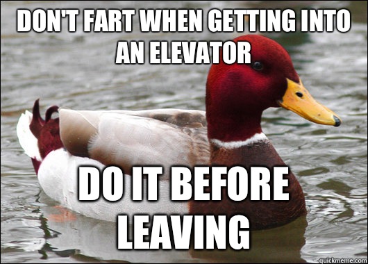 Don't fart when getting into an elevator Do it before leaving  Malicious Advice Mallard