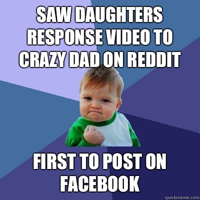 Saw daughters response video to crazy dad on reddit First to post on facebook  Success Kid