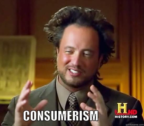 fwaaw wa dwa dwa -             CONSUMERISM                    Ancient Aliens