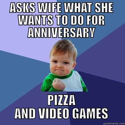 ASKS WIFE WHAT SHE WANTS TO DO FOR ANNIVERSARY PIZZA AND VIDEO GAMES Success Kid
