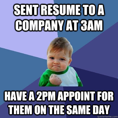 Sent resume to a company at 3am have a 2pm appoint for them on the same day  Success Kid