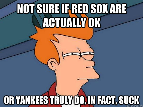 Not sure if Red Sox are actually OK  Or Yankees truly do, in fact, suck  Futurama Fry