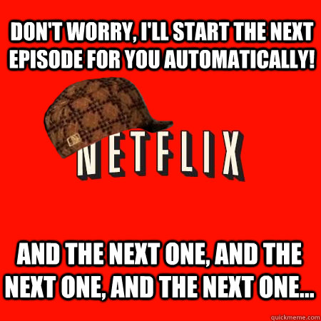 Don't worry, I'll start the next episode for you automatically!  and the next one, and the next one, and the next one...  Scumbag Netflix