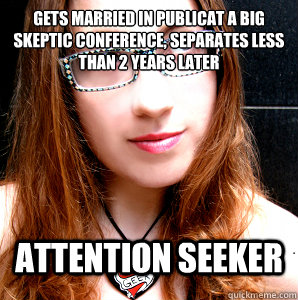 GETS MARRIED IN PUBLICAT A BIG SKEPTIC CONFERENCE, SEPARATES LESS THAN 2 YEARS LATER ATTENTION SEEKER  Rebecca Watson