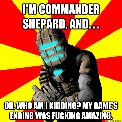 I'm Commander Shepard, and. . .  Oh, who am I kidding? My game's ending was fucking amazing.  