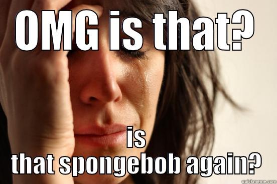 OMG IS THAT? IS THAT SPONGEBOB AGAIN? First World Problems