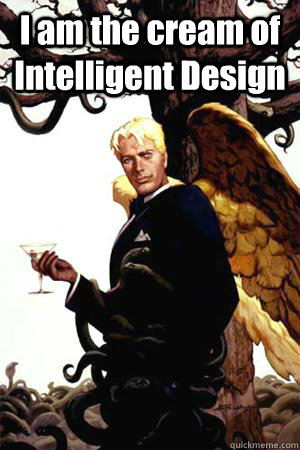I am the cream of Intelligent Design   Good Guy Lucifer