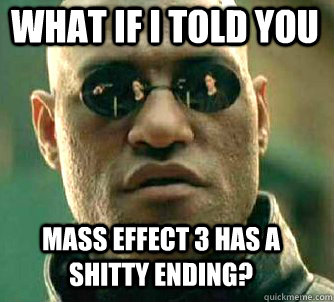 what if i told you Mass Effect 3 has a shitty ending? - what if i told you Mass Effect 3 has a shitty ending?  Matrix Morpheus