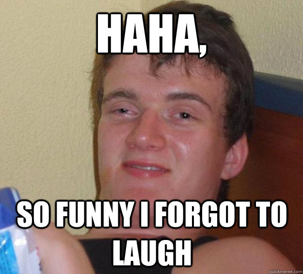 haha, So funny i forgot to laugh - haha, So funny i forgot to laugh  10 Guy