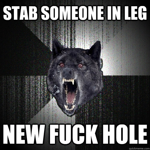 stab someone in leg new FUCK HOLE   Insanity Wolf