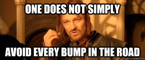 One does not simply avoid every bump in the road  One Does Not Simply