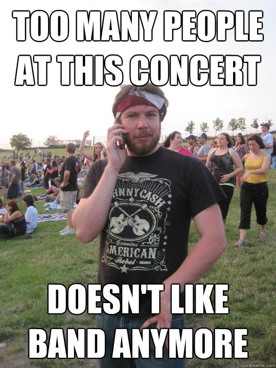 Too many people at this concert Doesn't like band anymore  