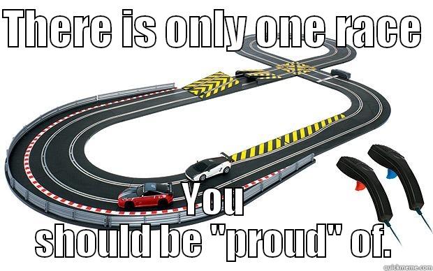 THERE IS ONLY ONE RACE  YOU SHOULD BE 