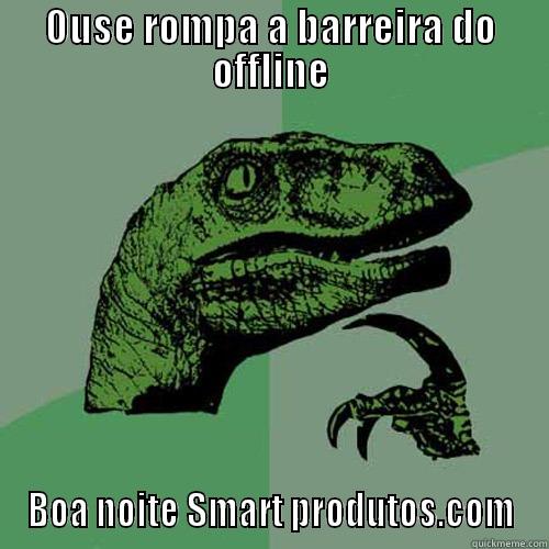 OUSE ROMPA A BARREIRA DO OFFLINE BOA NOITE SMART PRODUTOS.COM Philosoraptor