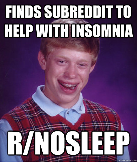 finds subreddit to help with insomnia r/nosleep - finds subreddit to help with insomnia r/nosleep  Bad Luck Brian