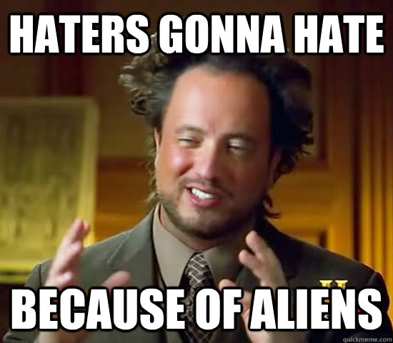 Haters gonna hate because of aliens - Haters gonna hate because of aliens  Ancient Aliens