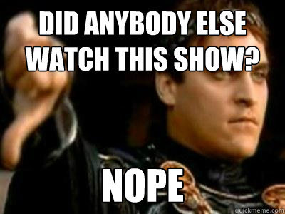 did anybody else watch this show? nope  Downvoting Roman