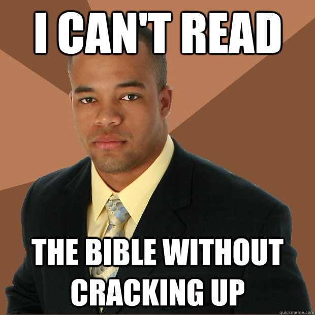I CAN't READ the bible without cracking up  Successful Black Man