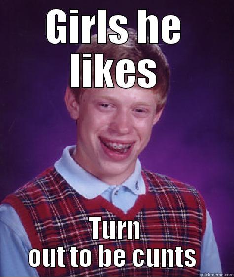 GIRLS HE LIKES TURN OUT TO BE CUNTS  Bad Luck Brian
